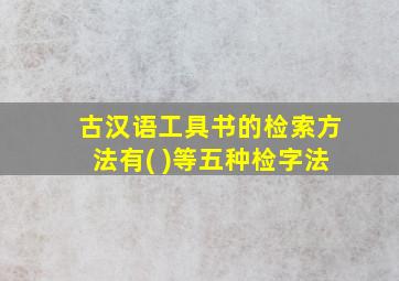 古汉语工具书的检索方法有( )等五种检字法